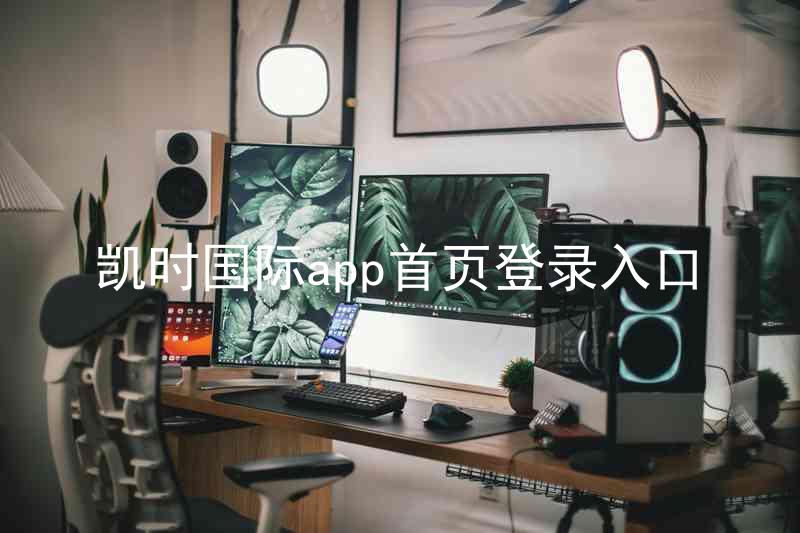 凯时国际app首页登录入口