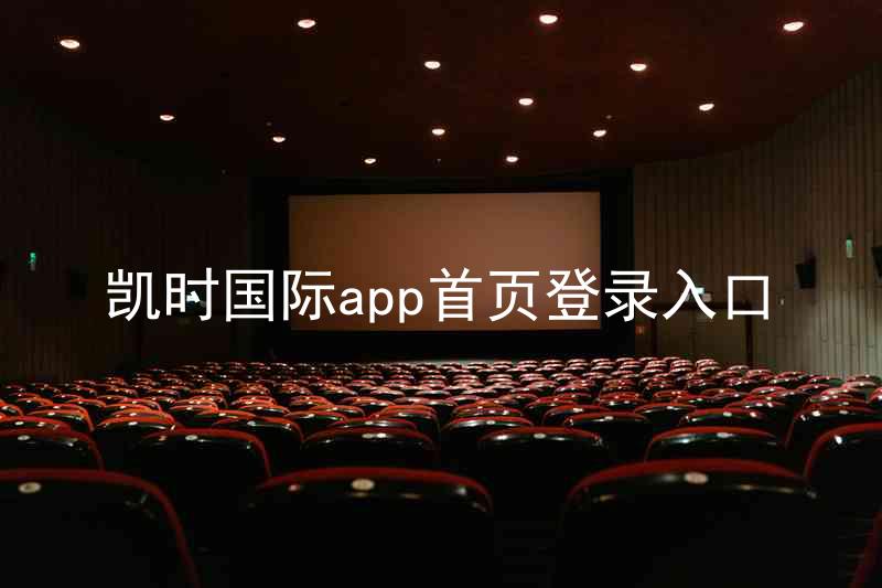 凯时国际app首页登录入口